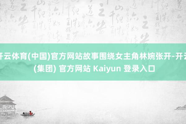开云体育(中国)官方网站故事围绕女主角林婉张开-开云 (集团