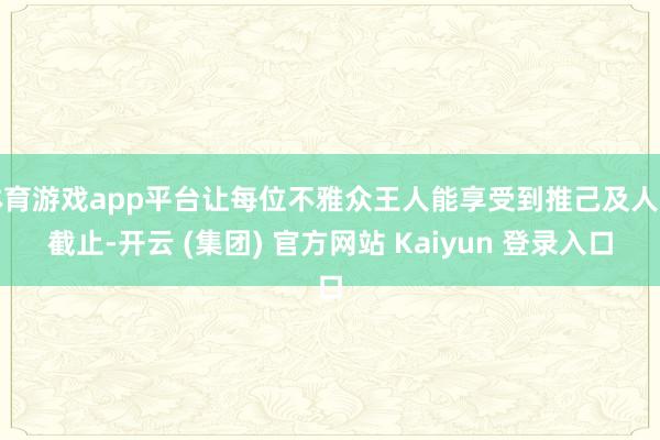 体育游戏app平台让每位不雅众王人能享受到推己及人的截止-开