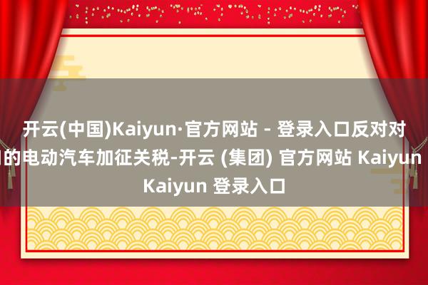 开云(中国)Kaiyun·官方网站 - 登录入口反对对中国入