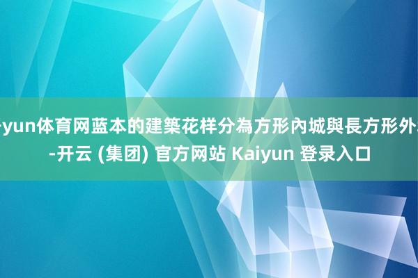 开yun体育网蓝本的建築花样分為方形內城與長方形外城-开云 