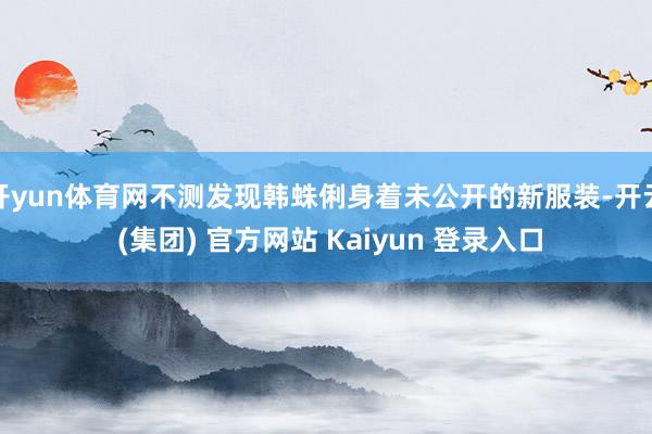 开yun体育网不测发现韩蛛俐身着未公开的新服装-开云 (集团