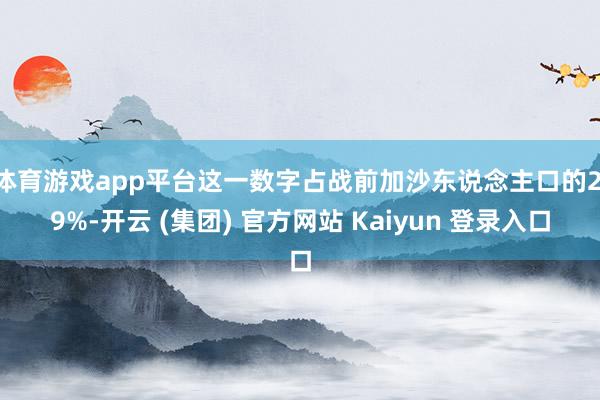 体育游戏app平台这一数字占战前加沙东说念主口的2.9%-开云 (集团) 官方网站 Kaiyun 登录入口