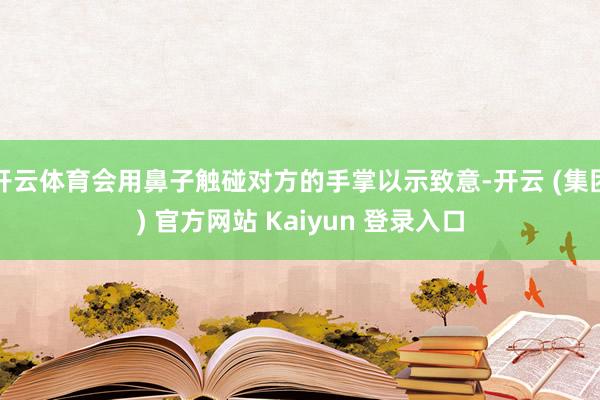 开云体育会用鼻子触碰对方的手掌以示致意-开云 (集团) 官方