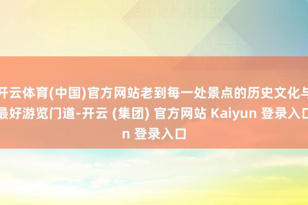 开云体育(中国)官方网站老到每一处景点的历史文化与最好游览门道-开云 (集团) 官方网站 Kaiyun 登录入口