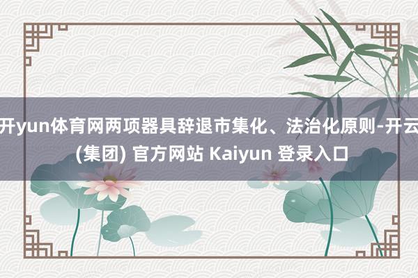 开yun体育网　　两项器具辞退市集化、法治化原则-开云 (集