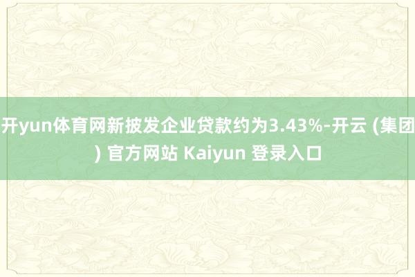 开yun体育网新披发企业贷款约为3.43%-开云 (集团) 