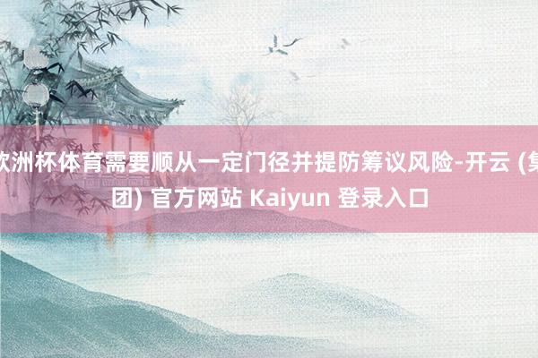 欧洲杯体育需要顺从一定门径并提防筹议风险-开云 (集团) 官