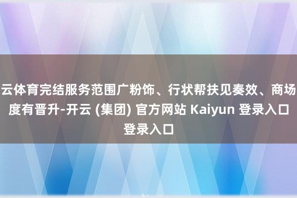 开云体育完结服务范围广粉饰、行状帮扶见奏效、商场热度有晋升-