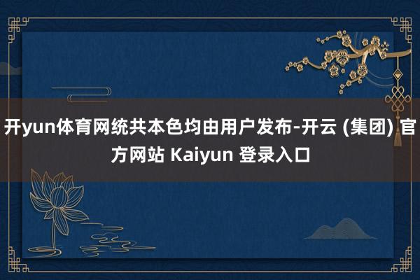 开yun体育网统共本色均由用户发布-开云 (集团) 官方网站