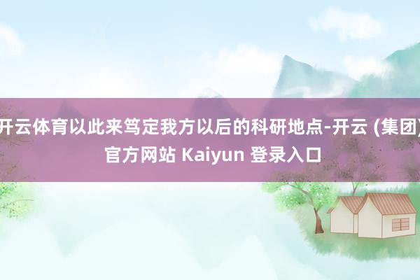开云体育以此来笃定我方以后的科研地点-开云 (集团) 官方网站 Kaiyun 登录入口