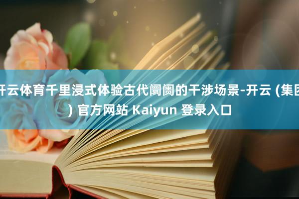 开云体育千里浸式体验古代阛阓的干涉场景-开云 (集团) 官方网站 Kaiyun 登录入口