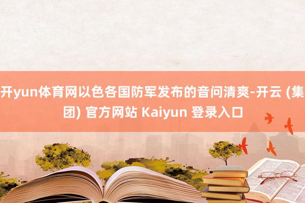 开yun体育网以色各国防军发布的音问清爽-开云 (集团) 官方网站 Kaiyun 登录入口