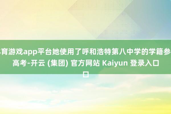 体育游戏app平台她使用了呼和浩特第八中学的学籍参加高考-开云 (集团) 官方网站 Kaiyun 登录入口