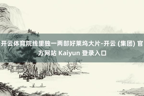 开云体育院线里独一两部好莱坞大片-开云 (集团) 官方网站 Kaiyun 登录入口