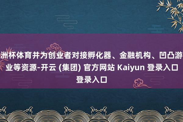 欧洲杯体育并为创业者对接孵化器、金融机构、凹凸游企业等资源-