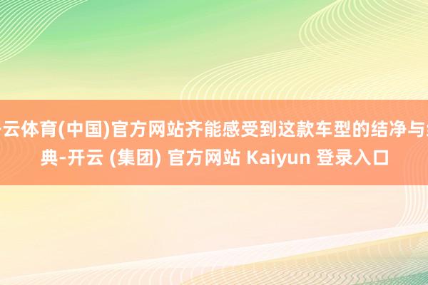 开云体育(中国)官方网站齐能感受到这款车型的结净与经典-开云