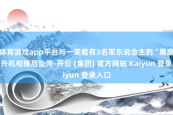 体育游戏app平台与一架载有3名军东说念主的“黑鹰”直升机相