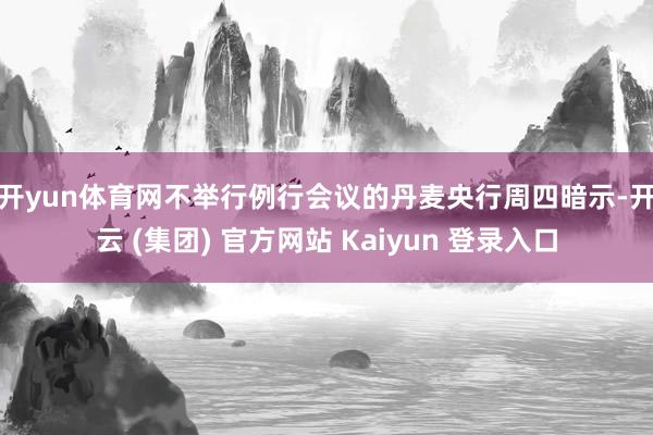 开yun体育网　　不举行例行会议的丹麦央行周四暗示-开云 (