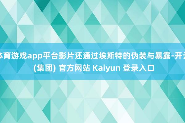 体育游戏app平台影片还通过埃斯特的伪装与暴露-开云 (集团) 官方网站 Kaiyun 登录入口