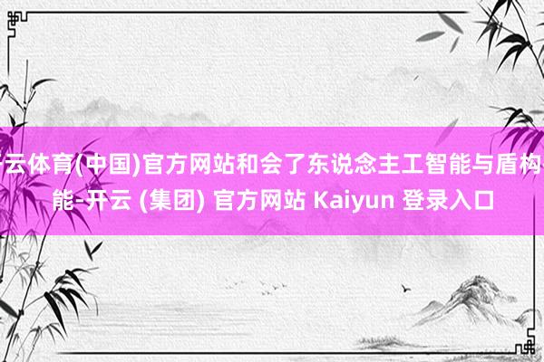 开云体育(中国)官方网站和会了东说念主工智能与盾构技能-开云 (集团) 官方网站 Kaiyun 登录入口