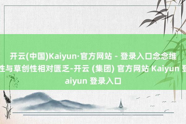 开云(中国)Kaiyun·官方网站 - 登录入口念念维的生动性与草创性相对匮乏-开云 (集团) 官方网站 Kaiyun 登录入口