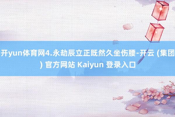 开yun体育网4.永劫辰立正既然久坐伤腰-开云 (集团) 官