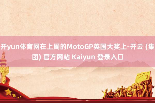 开yun体育网在上周的MotoGP英国大奖上-开云 (集团)