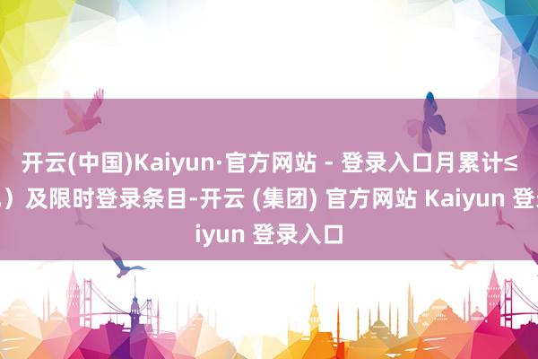 开云(中国)Kaiyun·官方网站 - 登录入口月累计≤40