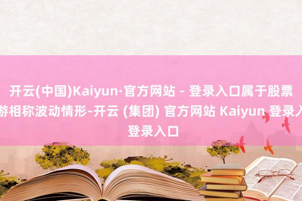 开云(中国)Kaiyun·官方网站 - 登录入口属于股票交游