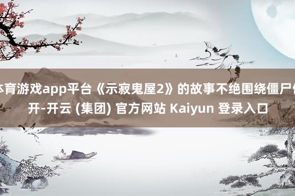 体育游戏app平台《示寂鬼屋2》的故事不绝围绕僵尸伸开-开云