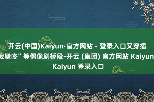 开云(中国)Kaiyun·官方网站 - 登录入口又穿插“残忍