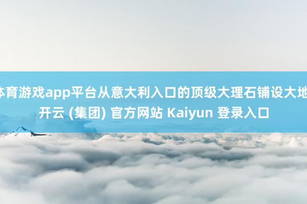 体育游戏app平台从意大利入口的顶级大理石铺设大地-开云 (