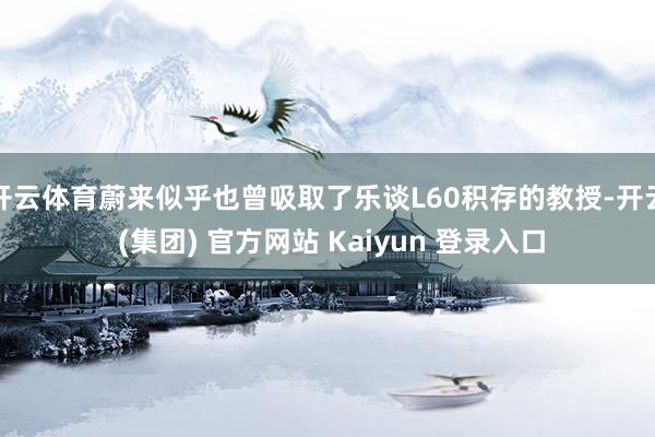 开云体育蔚来似乎也曾吸取了乐谈L60积存的教授-开云 (集团) 官方网站 Kaiyun 登录入口