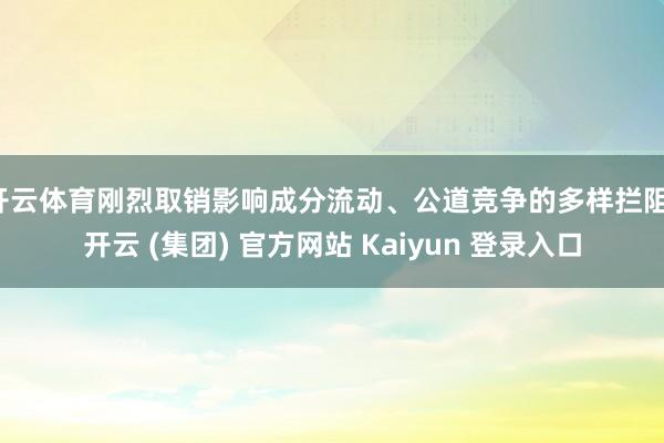 开云体育刚烈取销影响成分流动、公道竞争的多样拦阻-开云 (集