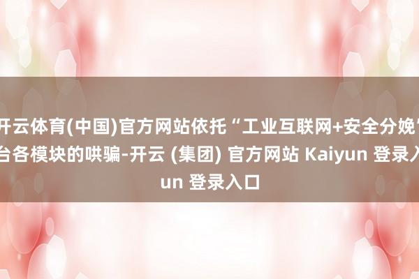开云体育(中国)官方网站依托“工业互联网+安全分娩”平台各模