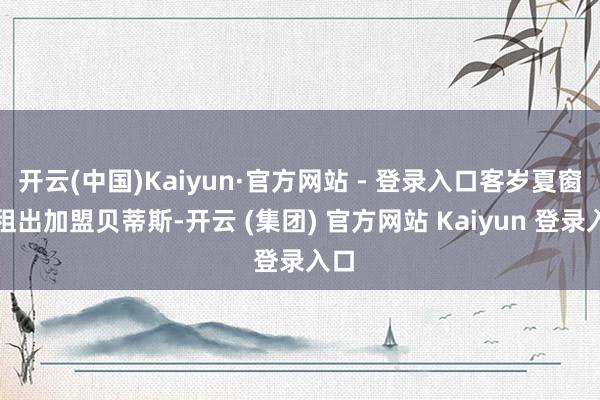 开云(中国)Kaiyun·官方网站 - 登录入口客岁夏窗他租出加盟贝蒂斯-开云 (集团) 官方网站 Kaiyun 登录入口