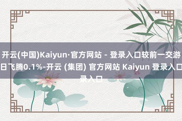 开云(中国)Kaiyun·官方网站 - 登录入口较前一交游日
