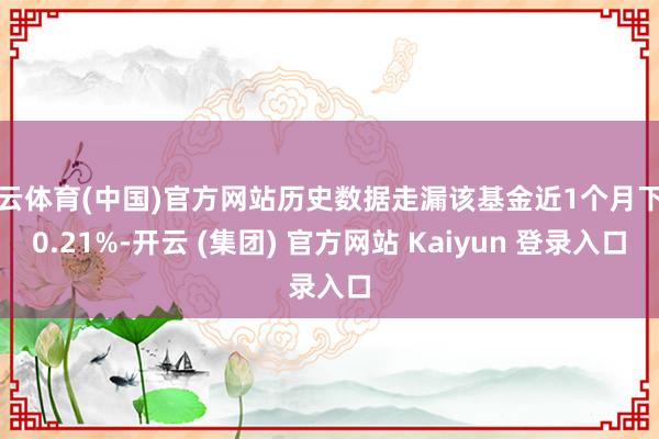 开云体育(中国)官方网站历史数据走漏该基金近1个月下降0.2