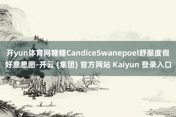 开yun体育网糖糖CandiceSwanepoel舒服度假好