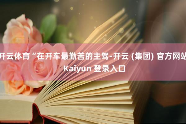 开云体育“在开车最勤苦的主驾-开云 (集团) 官方网站 Ka