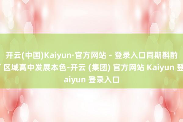 开云(中国)Kaiyun·官方网站 - 登录入口同期斟酌“5+2”区域高中发展本色-开云 (集团) 官方网站 Kaiyun 登录入口