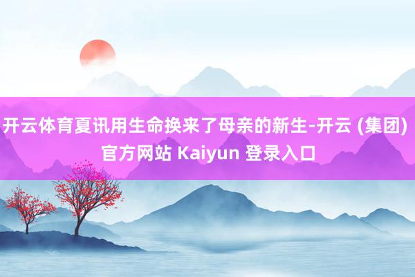 开云体育夏讯用生命换来了母亲的新生-开云 (集团) 官方网站