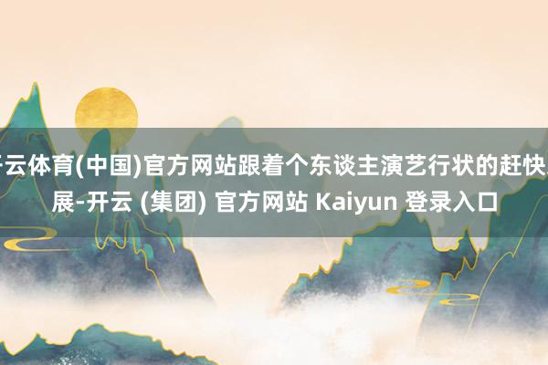 开云体育(中国)官方网站跟着个东谈主演艺行状的赶快发展-开云 (集团) 官方网站 Kaiyun 登录入口