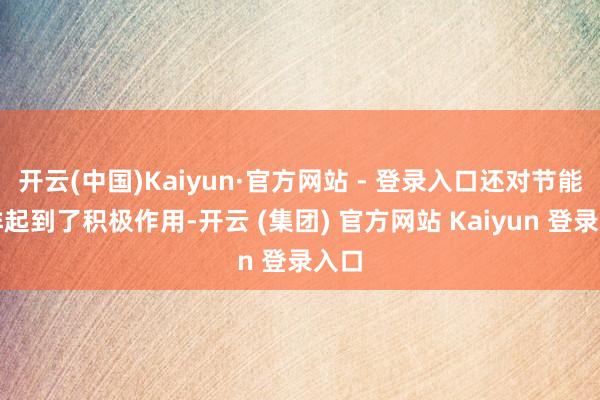 开云(中国)Kaiyun·官方网站 - 登录入口还对节能减排