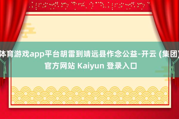 体育游戏app平台胡雷到靖远县作念公益-开云 (集团) 官方网站 Kaiyun 登录入口