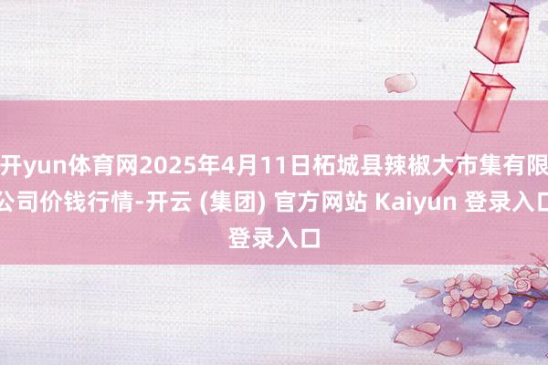 开yun体育网2025年4月11日柘城县辣椒大市集有限公司价钱行情-开云 (集团) 官方网站 Kaiyun 登录入口