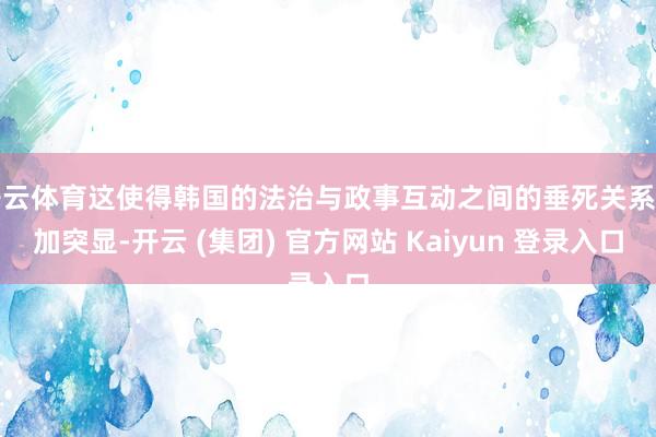 开云体育这使得韩国的法治与政事互动之间的垂死关系更加突显-开云 (集团) 官方网站 Kaiyun 登录入口
