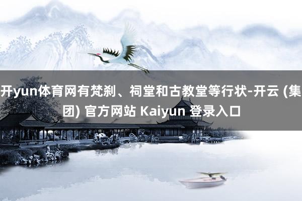 开yun体育网有梵刹、祠堂和古教堂等行状-开云 (集团) 官方网站 Kaiyun 登录入口