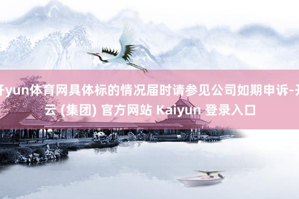 开yun体育网具体标的情况届时请参见公司如期申诉-开云 (集