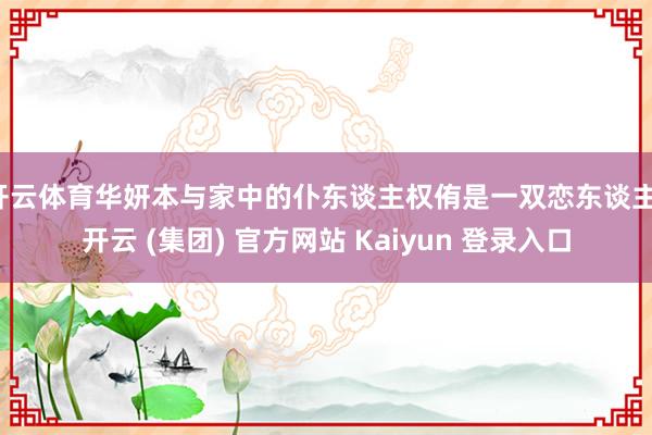 开云体育华妍本与家中的仆东谈主权侑是一双恋东谈主-开云 (集
